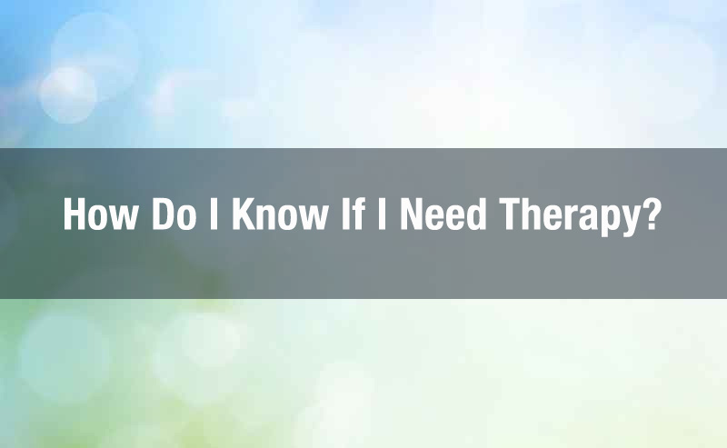 Do I Need Therapy? | Reasons Why You Might Need Therapy